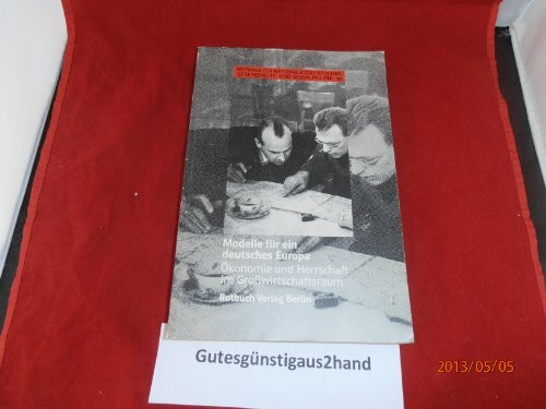 Modelle für ein deutsches Europa. Ökonomie und Herrschaft im Großwirtschaftsraum