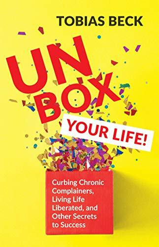 Unbox Your Life!: Curbing Chronic Complainers, Living Life Liberated, and Other Secrets to Success: Curbing Chronic Complainers, Living Life ... Thinking Book, International Best Seller)