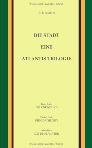 Die Stadt. Eine Atlantis Trilogie. Die Gründung. Die Geschichte. Die Beobachter (Book on Demand)