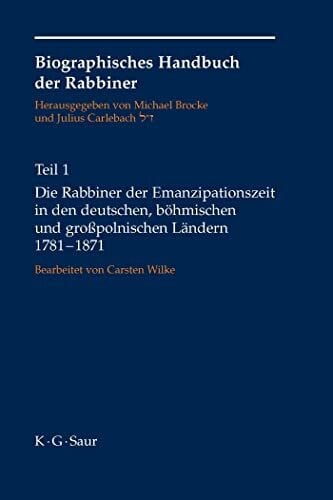Die Rabbiner der Emanzipationszeit in den deutschen, böhmischen und großpolnischen Ländern 1781-1871 (Biographisches Handbuch der Rabbiner, Band 1)