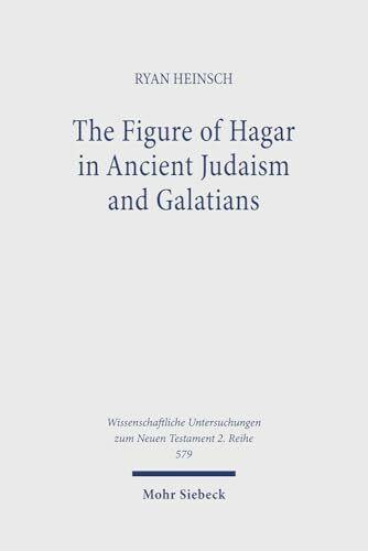 The Figure of Hagar in Ancient Judaism and Galatians (Wissenschaftliche Untersuchungen zum Neuen Testament 2. Reihe, Band 579)