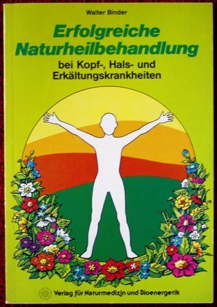 Erfolgreiche Naturheilbehandlung. Bei Kopf-, Hals- und Erkältungskrankheiten