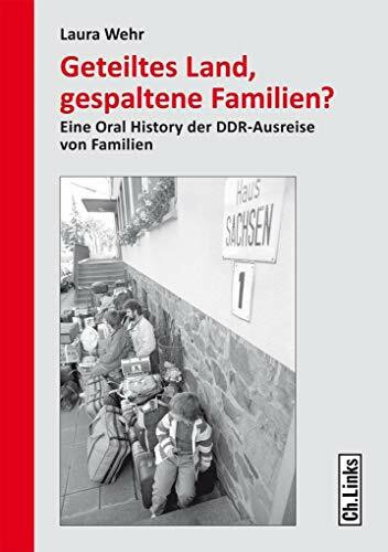 Geteiltes Land, gespaltene Familien?: Eine Oral History der DDR-Ausreise von Familien (Forschungen zur DDR- und ostdeutschen Gesellschaft, Band 107)