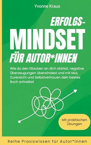 Erfolgs-Mindset für Autor*innen: Wie du den Glauben an dich stärkst, negative Überzeugungen überwindest und mit Mut, Zuversicht und Selbstvertrauen ... Praxiswissen für Autor*innen)