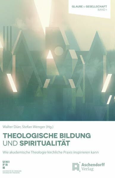 Theologische Bildung und Spiritualität: Wie akademische Theologie kirchliche Praxis inspirieren kann (Glaube und Gesellschaft)