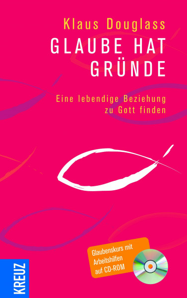 Glaube hat Gründe: Eine lebendige Beziehung zu Gott finden