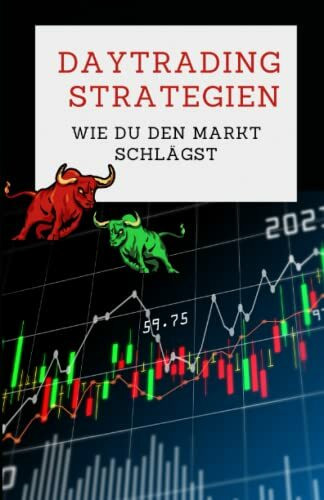 Daytrading-Strategien: Wie du den Markt schlägst: Ein Leitfaden für Anfänger und Fortgeschrittene zur erfolgreichen Umsetzung von Technischer und ... Analyse, Risikomanagement und Indikatoren