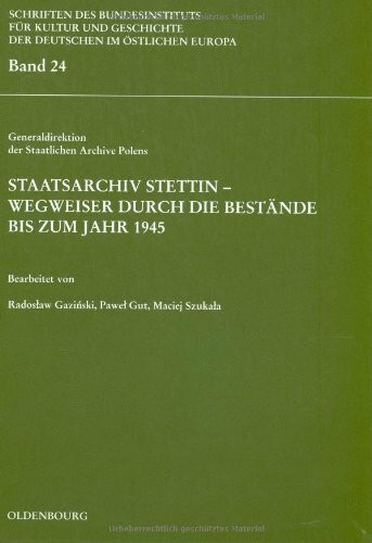 Staatsarchiv Stettin - Wegweiser durch die Bestände bis zum Jahr 1945: Hrsg. v. Generaldirektion d. Staatlichen Archive Polens (Schriften des ... Deutschen im östlichen Europa, 24, Band 24)