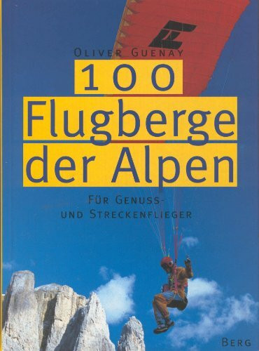 100 Flugberge der Alpen für Genuss- und Streckenflieger. Gleitschirmführer