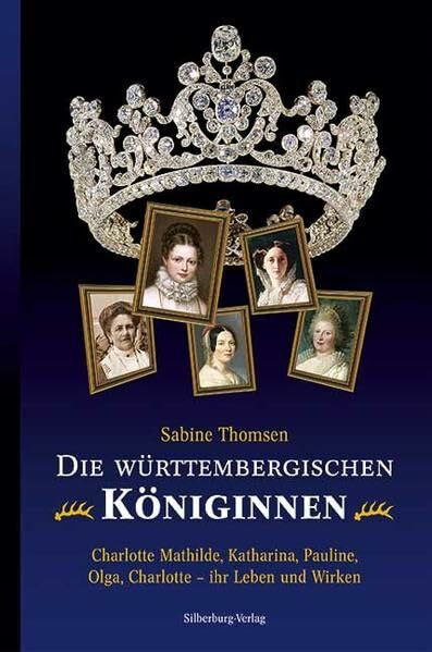 Die württembergischen Königinnen: Charlotte Mathilde, Katharina, Pauline, Olga, Charlotte – ihr Leben und Wirken