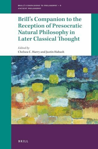 Brill's Companion to the Reception of Presocratic Natural Philosophy in Later Classical Thought (Brill's Companions to Philosophy: Ancient Philosophy)