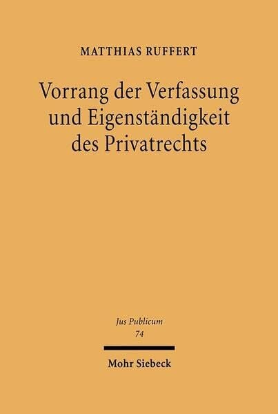 Vorrang der Verfassung und Eigenständigkeit des Privatrechts: Eine verfassungsrechtliche Untersuchung zur Privatrechtsentwicklung des Grundgesetzes (Jus Publicum, Band 74)