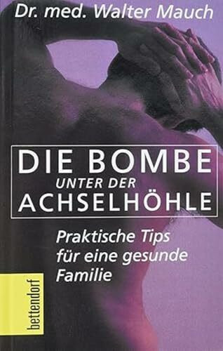 Die Bombe unter der Achselhöhle: Praktische Tips für eine gesunde Familie (Bettendorf bei Herbig)