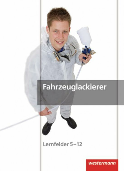 Maler und Lackierer: Fahrzeuglackierer: Fahrzeuglackierer: Schülerband, 1. Auflage, 2012: Lernfelder 5-12 Schülerband