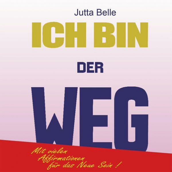 ICH BIN DER WEG: Dein Weg zum Neuen Sein - durch das Göttliche ICH BIN. Mit vielen ICH BIN Affirmationen