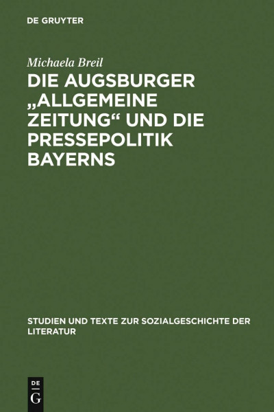 Die Augsburger "Allgemeine Zeitung" und die Pressepolitik Bayerns: Ein Verlagsunternehmen zwischen 1815 und 1848 (Studien und Texte zur Sozialgeschichte der Literatur, 54, Band 54)