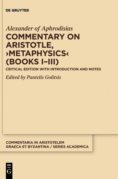 Commentary on Aristotle, ›Metaphysics‹ (Books I–III): Critical edition with Introduction and Notes (Commentaria in Aristotelem Graeca et Byzantina – Series academica, 3/1)