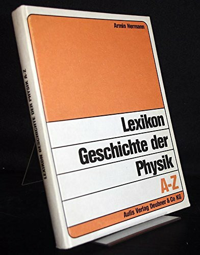 Lexikon Geschichte der Physik A-Z: Biographien, Sachwörter, Originalschriften und Sekundärliteratur