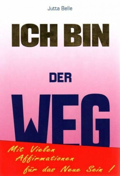 ICH BIN DER WEG: Dein Weg zum Neuen Sein - durch das Göttliche ICH BIN. Mit vielen ICH BIN Affirmationen