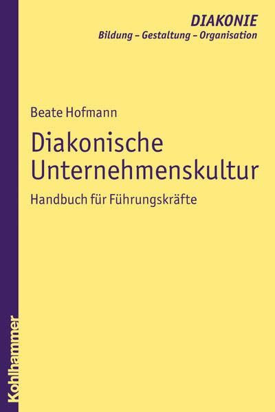 Diakonische Unternehmenskultur: Handbuch für Führungskräfte (DIAKONIE / Bildung - Gestaltung - Organisation, Band 2)