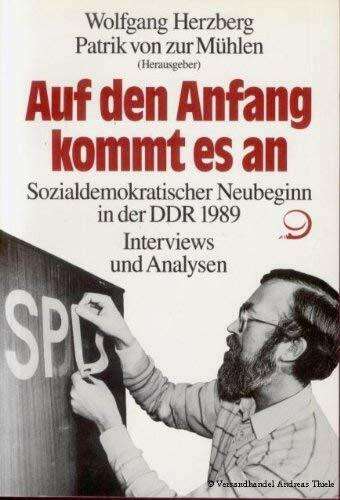 Auf den Anfang kommt es an: Sozialdemokratischer Neubeginn in der DDR 1989. Interviews und Analysen