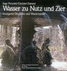 Wasser zu Nutz und Zier: Stuttgarter Brunnen und Wasserspiele. Motive, Gestaltung, Geschichte, Geschicke
