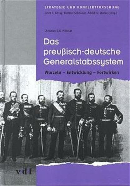 Das preußisch-deutsche Generalstabssystem. Wurzeln - Entwicklung - Fortwirken. (Strategie und Konfliktforschung)