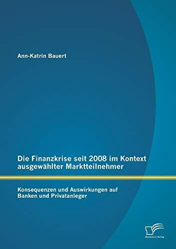 Die Finanzkrise seit 2008 im Kontext ausgewählter Marktteilnehmer: Konsequenzen und Auswirkungen auf Banken und Privatanleger