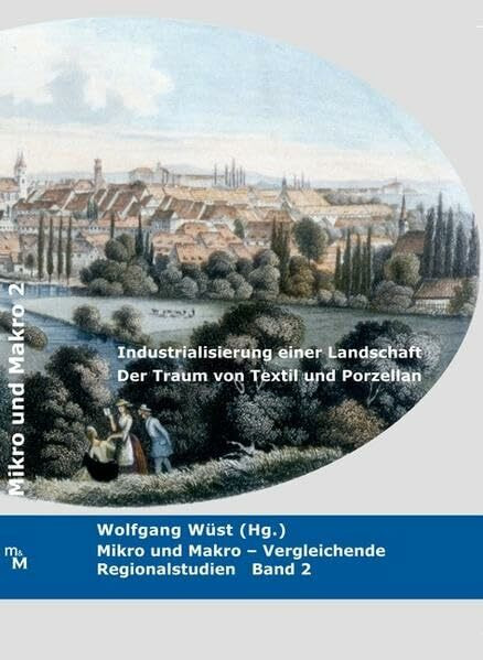 Industrialisierung einer Landschaft. Der Traum von Textil und Porzellan.: Die Region Hof und das Vogtland (Mikro und Makro / Vergleichende Regionalstudien)