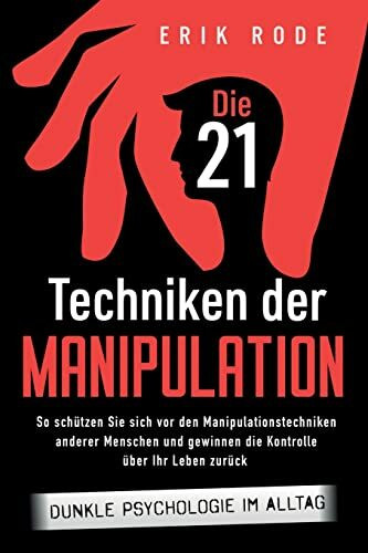 Die 21 Techniken der Manipulation – Dunkle Psychologie im Alltag: So schützen Sie sich vor den Manipulationstechniken anderer Menschen und gewinnen die Kontrolle über Ihr Leben zurück