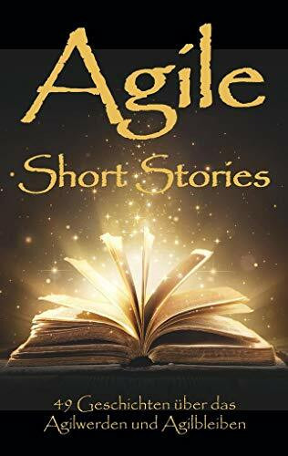 Agile Short Stories: 449 Geschichten über das Agilwerden und Agilbleiben