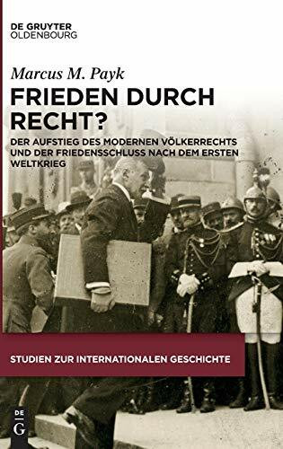 Frieden durch Recht?: Der Aufstieg des modernen Völkerrechts und der Friedensschluss nach dem Ersten Weltkrieg (Studien zur Internationalen Geschichte, 42, Band 42)