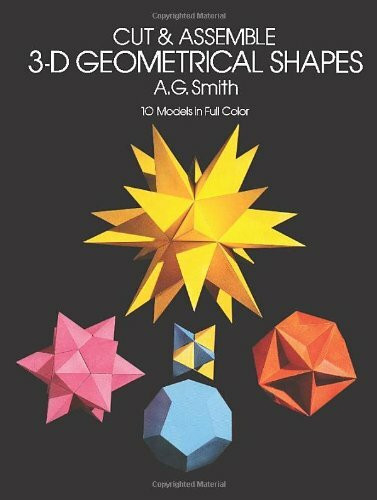 Cut and Assemble 3-D Geometrical Shapes: 10 Models in Full Color: 10 Models in Full Colour