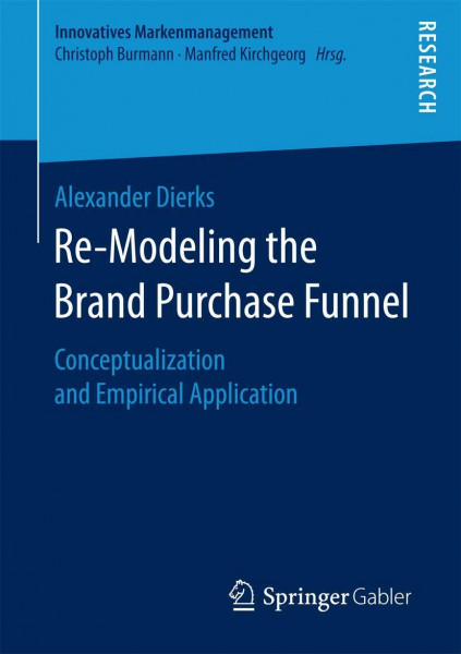 Re-Modeling the Brand Purchase Funnel: Conceptualization and Empirical Application (Innovatives Markenmanagement, Band 60)