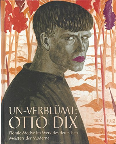 Un-Verblümt: Otto Dix. Florale Motive im Werk des deutschen Meisters der Moderne.