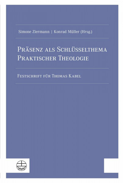Präsenz als Schlüsselthema Praktischer Theologie: Festschrift für Thomas Kabel