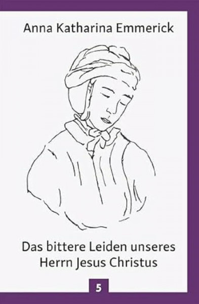 Das bittere Leiden unseres Herrn Jesus Christus: Nach den Visionen der Anna Kathrina Emmerick: Nach den Betrachtungen der Augustinerin von Dülmen - ... Emmerick (Anna Katharina Emmerick: Visionen)