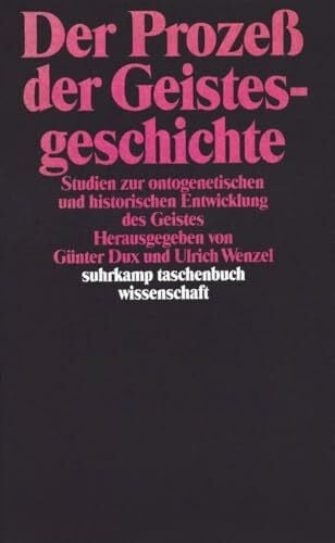 Der Prozeß der Geistesgeschichte: Studien zur ontogenetischen und historischen Entwicklung des Geistes. Herausgegeben von Günter Dux und Ulrich Wenzel (suhrkamp taschenbuch wissenschaft)