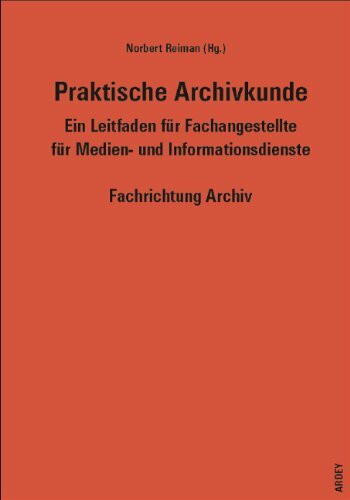 Praktische Archivkunde: Ein Leitfaden für Fachangestellte für Medien- und Informationsdienste Fachrichtung Archiv