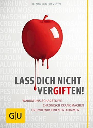 Lass dich nicht vergiften!: Warum uns Schadstoffe chronisch krank machen und wie wir ihnen entkommen
