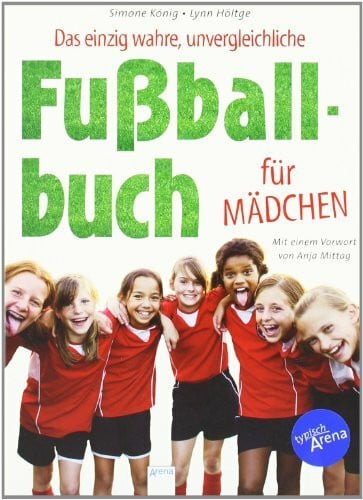 Das einzig wahre, unvergleichliche Fußballbuch für Mädchen: Mit e. Vorw. v. Anja Mittag
