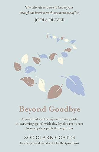 Beyond Goodbye: A practical and compassionate guide to surviving grief, with day-by-day resources to navigate a path through loss