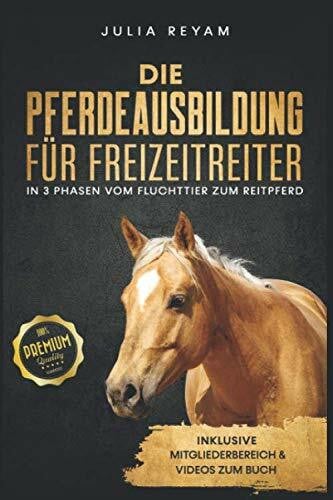 Die Pferdeausbildung für Freizeitreiter: In 3 Phasen vom Fluchttier zum Reitpferd