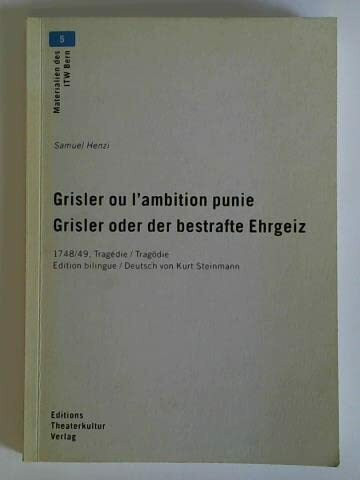 Grisler ou l`ambition punie : 1748-49, Tragédie = Grisler oder der bestrafte Ehrgeiz 1748-49 Tragödie / [hrsg. von Andreas Kotte in Zusammenarbeit mit der Schweizerischen Gesellschaft für Theaterkultu