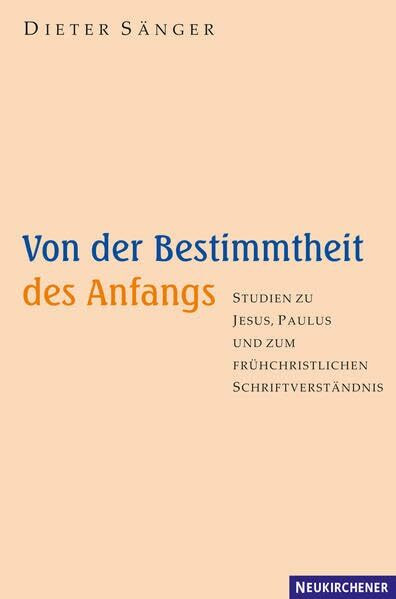 Von der Bestimmtheit des Anfangs: Studien zu Jesus, Paulus und zum frühchristlichen Schriftverständnis