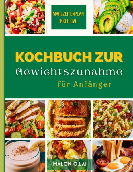 Kochbuch zur Gewichtszunahme für Anfänger: Einfache und nahrhafte Rezepte, um Ihre Kalorienaufnahme auf gesunde Weise zu erhöhen