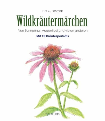 Wildkräutermärchen: Von Sonnenhut, Augentrost und vielen anderen – Mit 15 Kräuterportäts
