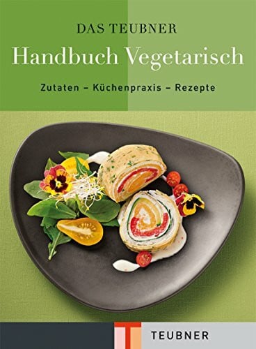 TEUBNER Handbuch Vegetarisch: Zutaten - Küchenpraxis - Rezepte (Teubner Handbücher)