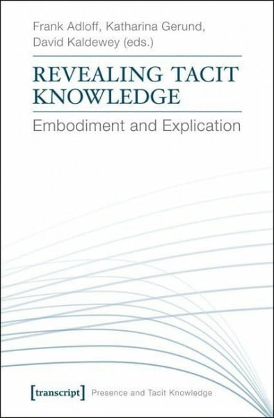 Revealing Tacit Knowledge: Embodiment and Explication (Presence and Tacit Knowledge) (Präsenz und implizites Wissen, Band 2)