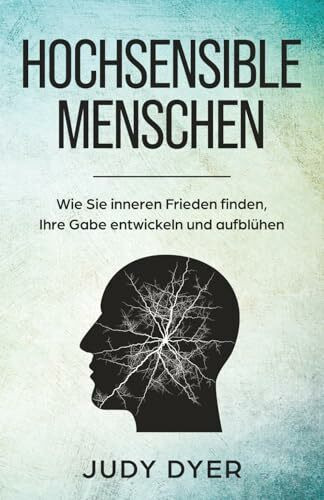 Hochsensible Menschen: Wie Sie inneren Frieden finden, Ihre Gabe entwickeln und aufblühen